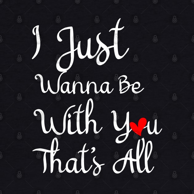 I Just Wanna Be With You That's All, Love Quote, Romantic Love Quotes, Lovely Emotions by ShirtyArt